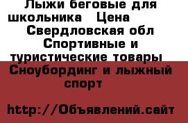 Лыжи беговые для школьника › Цена ­ 1 400 - Свердловская обл. Спортивные и туристические товары » Сноубординг и лыжный спорт   